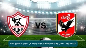 نتيجة مثيرة.. الأهلي والزمالك يصنعان دراما جديدة في الدوري المصري 2025